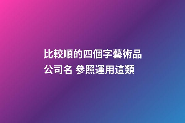 比較順的四個字藝術品公司名 參照運用這類-第1張-公司起名-玄機派